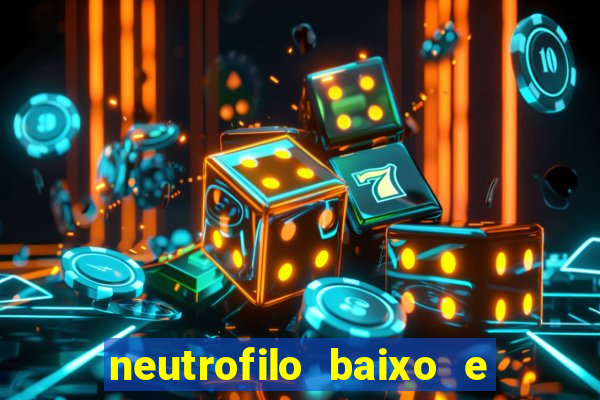 neutrofilo baixo e linfocito alto